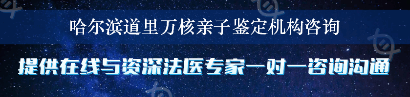 哈尔滨道里万核亲子鉴定机构咨询